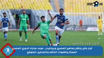 قرار مثير ينتظر جماهير المصري وبيراميدز.. موعد مباراة الدوري المصري الممتاز والقنوات الناقلة والتشكيل المتوقع